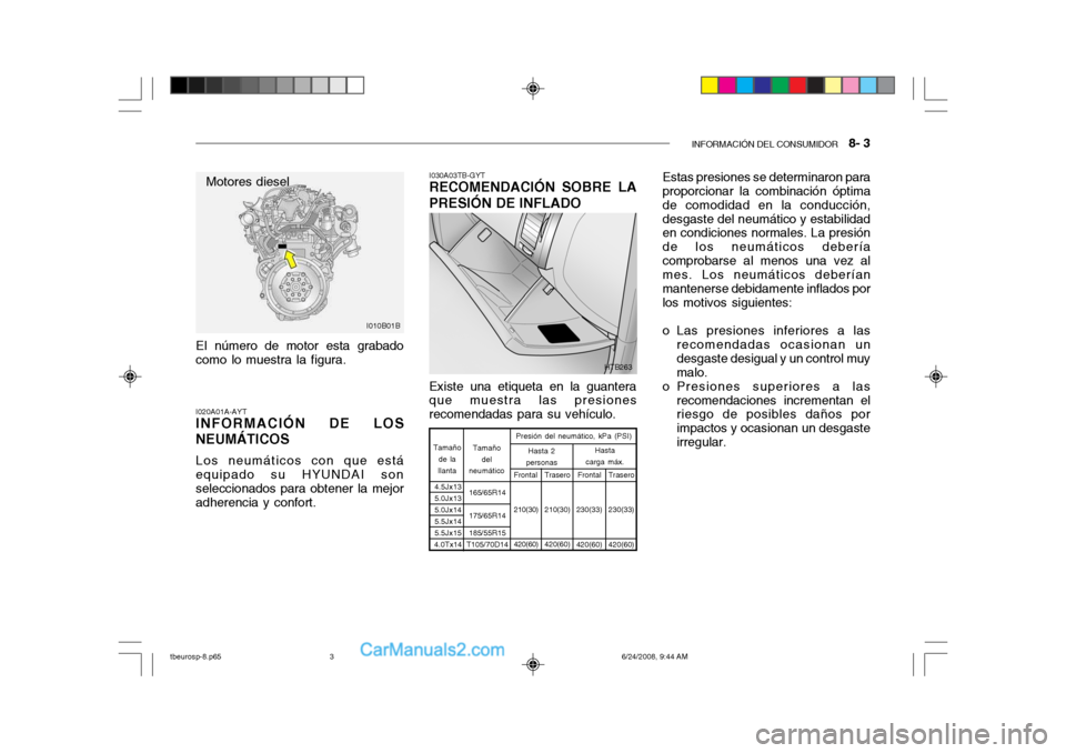 Hyundai Getz 2003 Manual del propietario (in Spanish) INFORMACIÓN DEL CONSUMIDOR 8- 3
El número de motor esta grabado como lo muestra la figura. I020A01A-AYT INFORMACIÓN DE LOS NEUMÁTICOS Los neumáticos con que está equipado su HYUNDAI sonselecci Hyundai Getz 2003 Manual del propietario (in Spanish) INFORMACIÓN DEL CONSUMIDOR 8- 3
El número de motor esta grabado como lo muestra la figura. I020A01A-AYT INFORMACIÓN DE LOS NEUMÁTICOS Los neumáticos con que está equipado su HYUNDAI sonselecci