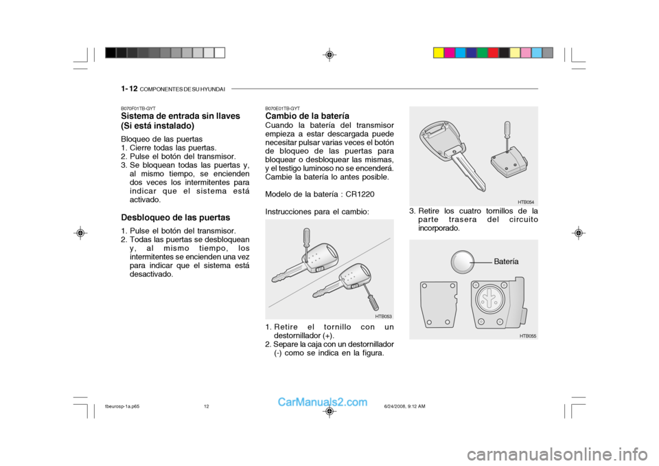 Hyundai Getz 2003 Manual del propietario (in Spanish) 1- 12 COMPONENTES DE SU HYUNDAI
Batería
B070F01TB-GYT Sistema de entrada sin llaves (Si está instalado) Bloqueo de las puertas
1. Cierre todas las puertas.
2. Pulse el botón del transmisor.
3. Hyundai Getz 2003 Manual del propietario (in Spanish) 1- 12 COMPONENTES DE SU HYUNDAI
Batería
B070F01TB-GYT Sistema de entrada sin llaves (Si está instalado) Bloqueo de las puertas
1. Cierre todas las puertas.
2. Pulse el botón del transmisor.
3.