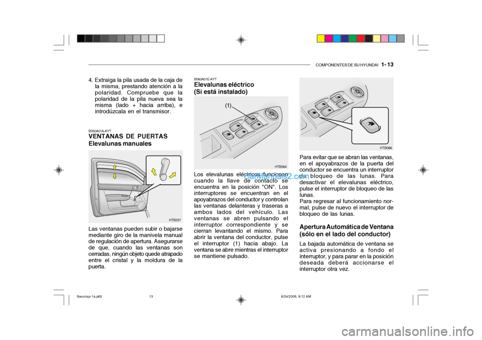 Hyundai Getz 2003 Manual del propietario (in Spanish) COMPONENTES DE SU HYUNDAI 1- 13
4. Extraiga la pila usada de la caja de
la misma, prestando atención a la polaridad. Compruebe que lapolaridad de la pila nueva sea la misma (lado + hacia arriba), e Hyundai Getz 2003 Manual del propietario (in Spanish) COMPONENTES DE SU HYUNDAI 1- 13
4. Extraiga la pila usada de la caja de
la misma, prestando atención a la polaridad. Compruebe que lapolaridad de la pila nueva sea la misma (lado + hacia arriba), e