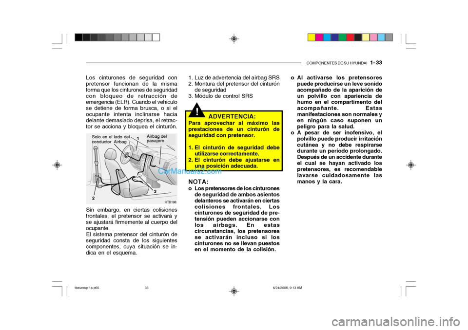 Hyundai Getz 2003 Manual del propietario (in Spanish) COMPONENTES DE SU HYUNDAI 1- 33
!
o Al activarse los pretensores
puede producirse un leve sonido acompañado de la aparición deun polvillo con apariencia de humo en el compartimento del acompañant Hyundai Getz 2003 Manual del propietario (in Spanish) COMPONENTES DE SU HYUNDAI 1- 33
!
o Al activarse los pretensores
puede producirse un leve sonido acompañado de la aparición deun polvillo con apariencia de humo en el compartimento del acompañant