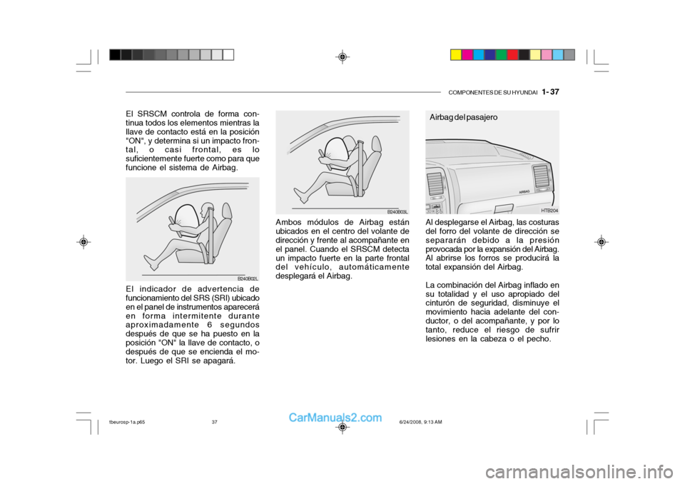 Hyundai Getz 2003 Manual del propietario (in Spanish) COMPONENTES DE SU HYUNDAI 1- 37
Ambos módulos de Airbag están
ubicados en el centro del volante de dirección y frente al acompañante en el panel. Cuando el SRSCM detectaun impacto fuerte en la p Hyundai Getz 2003 Manual del propietario (in Spanish) COMPONENTES DE SU HYUNDAI 1- 37
Ambos módulos de Airbag están
ubicados en el centro del volante de dirección y frente al acompañante en el panel. Cuando el SRSCM detectaun impacto fuerte en la p
