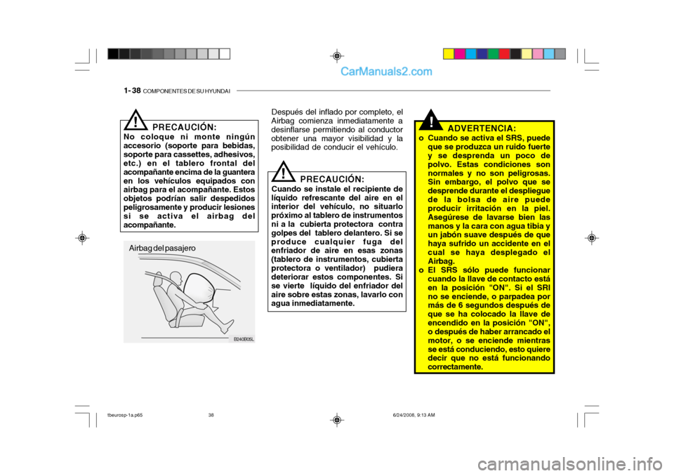 Hyundai Getz 2003 Manual del propietario (in Spanish) 1- 38 COMPONENTES DE SU HYUNDAI
B240B05L
PRECAUCIÓN:
No coloque ni monte ningún accesorio (soporte para bebidas,soporte para cassettes, adhesivos, etc.) en el tablero frontal del acompañante encim Hyundai Getz 2003 Manual del propietario (in Spanish) 1- 38 COMPONENTES DE SU HYUNDAI
B240B05L
PRECAUCIÓN:
No coloque ni monte ningún accesorio (soporte para bebidas,soporte para cassettes, adhesivos, etc.) en el tablero frontal del acompañante encim