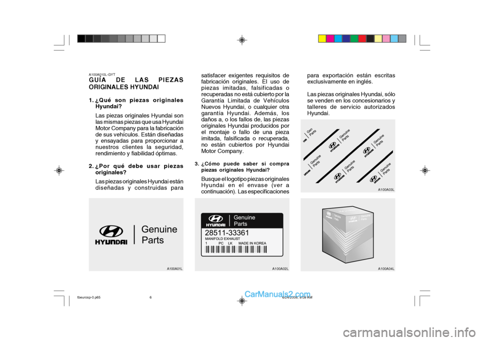 Hyundai Getz 2003 Manual del propietario (in Spanish) A100A010L-GYT GUÍA DE LAS PIEZAS ORIGINALES HYUNDAI
1. ¿Qué son piezas originalesHyundai? Las piezas originales Hyundai son las mismas piezas que usa Hyundai Motor Company para la fabricaciónde s Hyundai Getz 2003 Manual del propietario (in Spanish) A100A010L-GYT GUÍA DE LAS PIEZAS ORIGINALES HYUNDAI
1. ¿Qué son piezas originalesHyundai? Las piezas originales Hyundai son las mismas piezas que usa Hyundai Motor Company para la fabricaciónde s