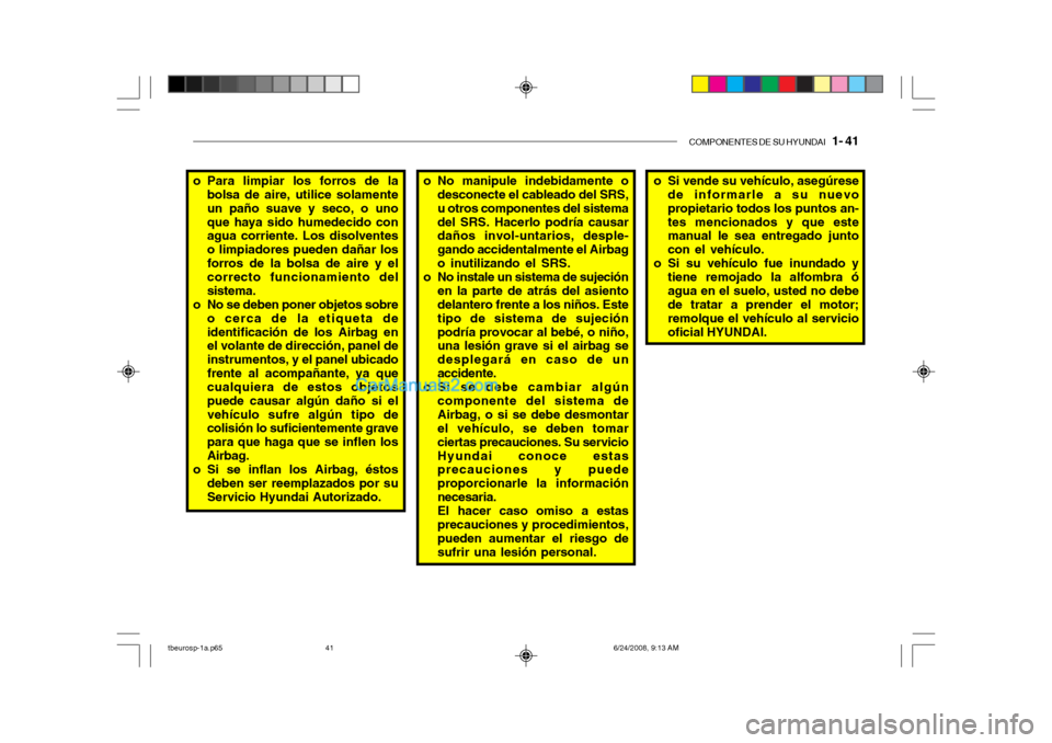 Hyundai Getz 2003 Manual del propietario (in Spanish) COMPONENTES DE SU HYUNDAI 1- 41
o No manipule indebidamente o
desconecte el cableado del SRS, u otros componentes del sistemadel SRS. Hacerlo podría causar daños invol-untarios, desple- gando acci Hyundai Getz 2003 Manual del propietario (in Spanish) COMPONENTES DE SU HYUNDAI 1- 41
o No manipule indebidamente o
desconecte el cableado del SRS, u otros componentes del sistemadel SRS. Hacerlo podría causar daños invol-untarios, desple- gando acci