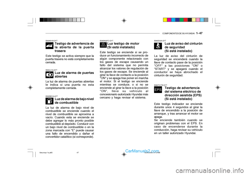 Hyundai Getz 2003 Manual del propietario (in Spanish) COMPONENTES DE SU HYUNDAI 1- 47
B260N02FC-GYT
Luz testigo de motor (Si está instalado)
Este testigo se enciende si se pro- duce un funcionamiento incorrecto de algún componente relacionado con los Hyundai Getz 2003 Manual del propietario (in Spanish) COMPONENTES DE SU HYUNDAI 1- 47
B260N02FC-GYT
Luz testigo de motor (Si está instalado)
Este testigo se enciende si se pro- duce un funcionamiento incorrecto de algún componente relacionado con los