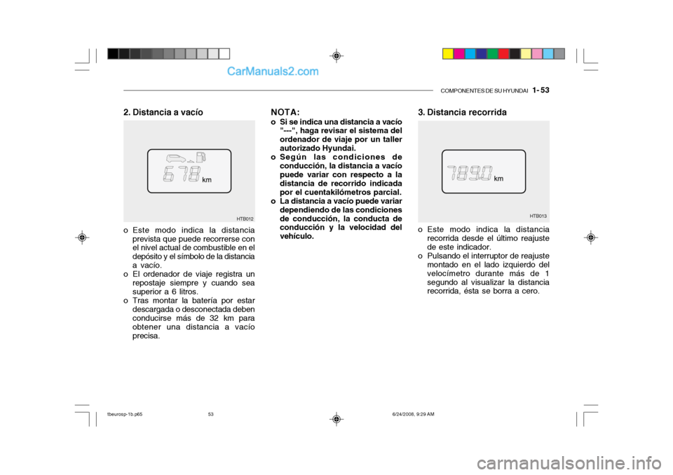 Hyundai Getz 2003 Manual del propietario (in Spanish) COMPONENTES DE SU HYUNDAI 1- 53
3. Distancia recorrida
HTB013
HTB012
2. Distancia a vacío
o Este modo indica la distanciarecorrida desde el último reajuste de este indicador.
o Pulsando el interru Hyundai Getz 2003 Manual del propietario (in Spanish) COMPONENTES DE SU HYUNDAI 1- 53
3. Distancia recorrida
HTB013
HTB012
2. Distancia a vacío
o Este modo indica la distanciarecorrida desde el último reajuste de este indicador.
o Pulsando el interru