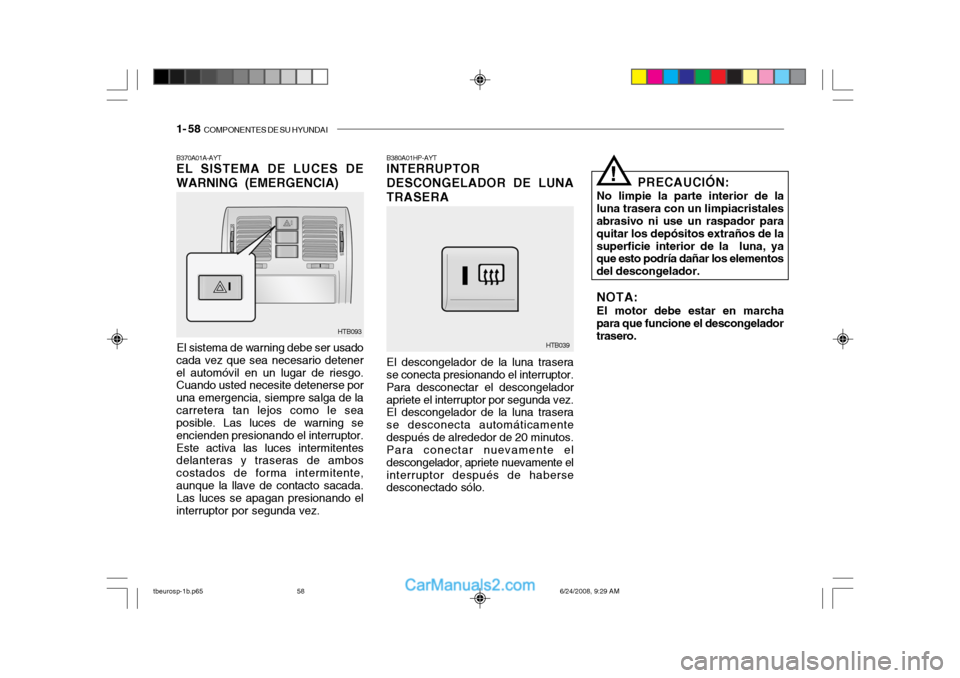 Hyundai Getz 2003 Manual del propietario (in Spanish) 1- 58 COMPONENTES DE SU HYUNDAI
B370A01A-AYT EL SISTEMA DE LUCES DE WARNING (EMERGENCIA)
El sistema de warning debe ser usado
cada vez que sea necesario detener el automóvil en un lugar de riesgo. C Hyundai Getz 2003 Manual del propietario (in Spanish) 1- 58 COMPONENTES DE SU HYUNDAI
B370A01A-AYT EL SISTEMA DE LUCES DE WARNING (EMERGENCIA)
El sistema de warning debe ser usado
cada vez que sea necesario detener el automóvil en un lugar de riesgo. C