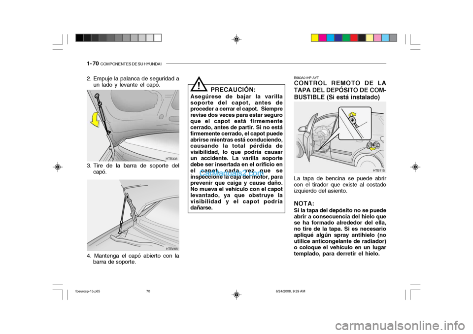 Hyundai Getz 2003 Manual del propietario (in Spanish) 1- 70 COMPONENTES DE SU HYUNDAI
HTB288
HTB308
2. Empuje la palanca de seguridad a
un lado y levante el capó.
3. Tire de la barra de soporte del capó.
4. Mantenga el capó abierto con la barra de so Hyundai Getz 2003 Manual del propietario (in Spanish) 1- 70 COMPONENTES DE SU HYUNDAI
HTB288
HTB308
2. Empuje la palanca de seguridad a
un lado y levante el capó.
3. Tire de la barra de soporte del capó.
4. Mantenga el capó abierto con la barra de so