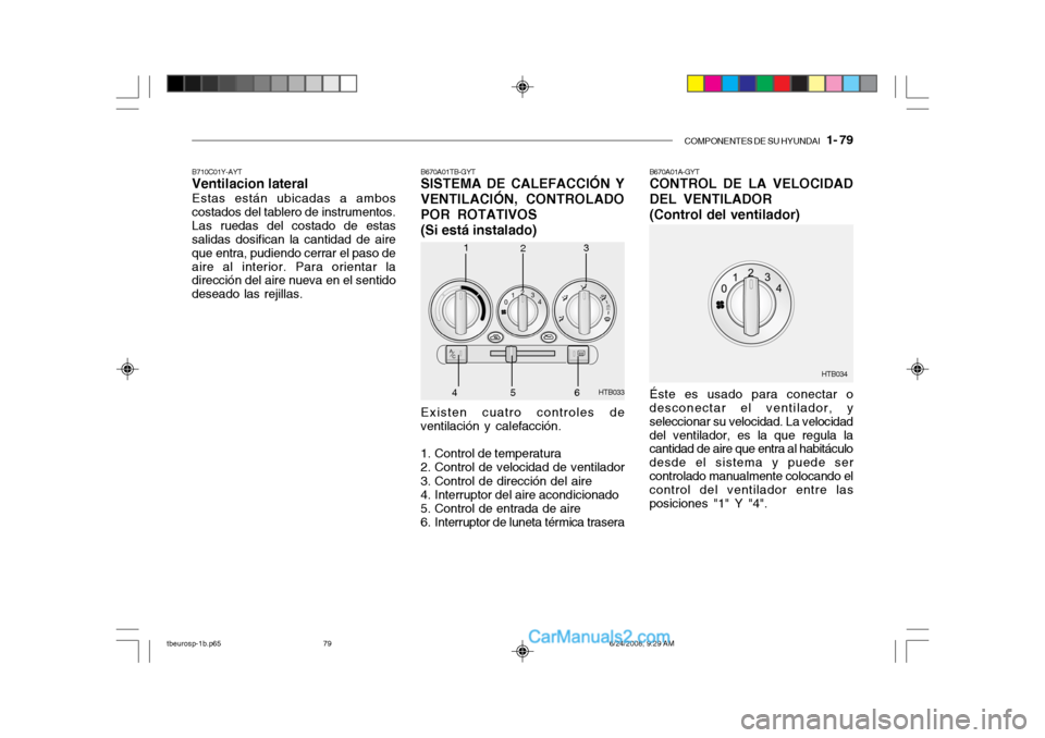Hyundai Getz 2003 Manual del propietario (in Spanish) COMPONENTES DE SU HYUNDAI 1- 79
B670A01TB-GYT SISTEMA DE CALEFACCIÓN Y
VENTILACIÓN, CONTROLADO POR ROTATIVOS
(Si está instalado) Existen cuatro controles de ventilación y calefacción.
1. Contr Hyundai Getz 2003 Manual del propietario (in Spanish) COMPONENTES DE SU HYUNDAI 1- 79
B670A01TB-GYT SISTEMA DE CALEFACCIÓN Y
VENTILACIÓN, CONTROLADO POR ROTATIVOS
(Si está instalado) Existen cuatro controles de ventilación y calefacción.
1. Contr
