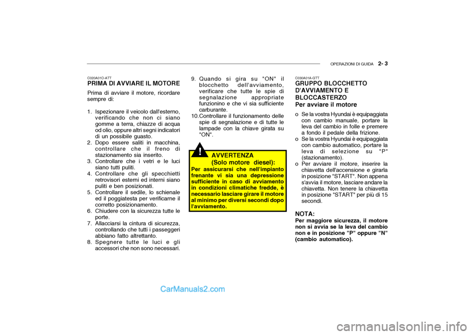 Hyundai Getz 2003 Manuale del proprietario (in Italian) OPERAZIONI DI GUIDA 2- 3
C020A01O-ATT PRIMA DI AVVIARE IL MOTORE Prima di avviare il motore, ricordare
sempre di:
1. Ispezionare il veicolo dallesterno, verificando che non ci siano gomme a terra, Hyundai Getz 2003 Manuale del proprietario (in Italian) OPERAZIONI DI GUIDA 2- 3
C020A01O-ATT PRIMA DI AVVIARE IL MOTORE Prima di avviare il motore, ricordare
sempre di:
1. Ispezionare il veicolo dallesterno, verificando che non ci siano gomme a terra,
