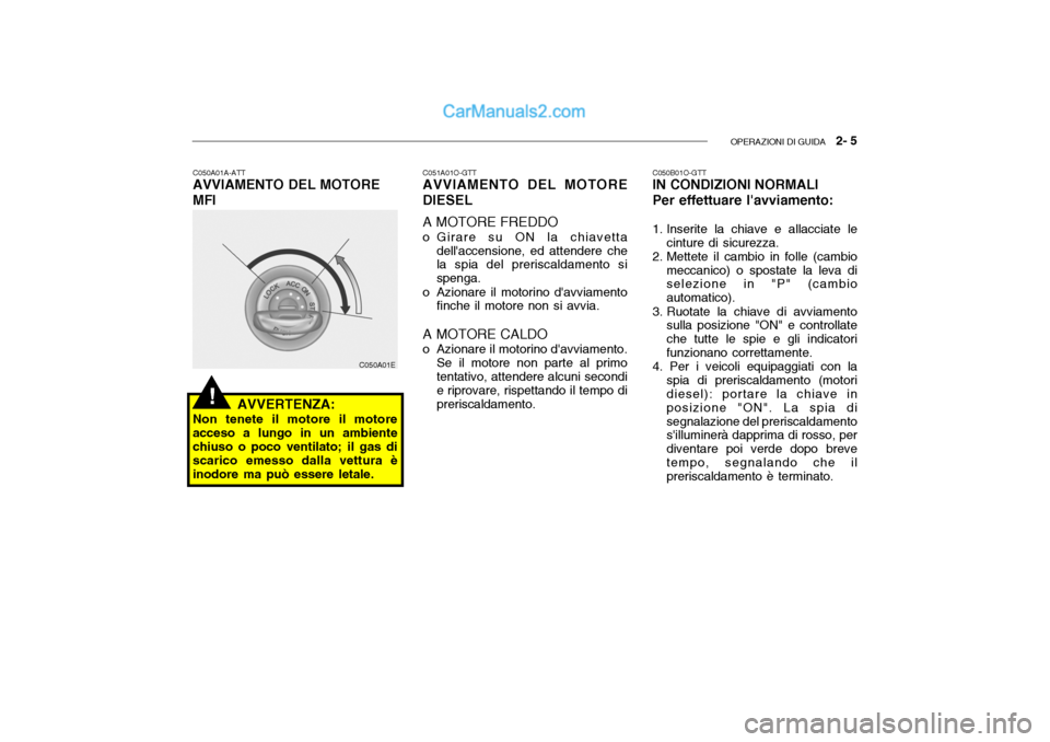 Hyundai Getz 2003 Manuale del proprietario (in Italian) OPERAZIONI DI GUIDA 2- 5
C050A01A-ATT AVVIAMENTO DEL MOTORE MFI
AVVERTENZA:
Non tenete il motore il motore acceso a lungo in un ambiente chiuso o poco ventilato; il gas di scarico emesso dalla vettu Hyundai Getz 2003 Manuale del proprietario (in Italian) OPERAZIONI DI GUIDA 2- 5
C050A01A-ATT AVVIAMENTO DEL MOTORE MFI
AVVERTENZA:
Non tenete il motore il motore acceso a lungo in un ambiente chiuso o poco ventilato; il gas di scarico emesso dalla vettu