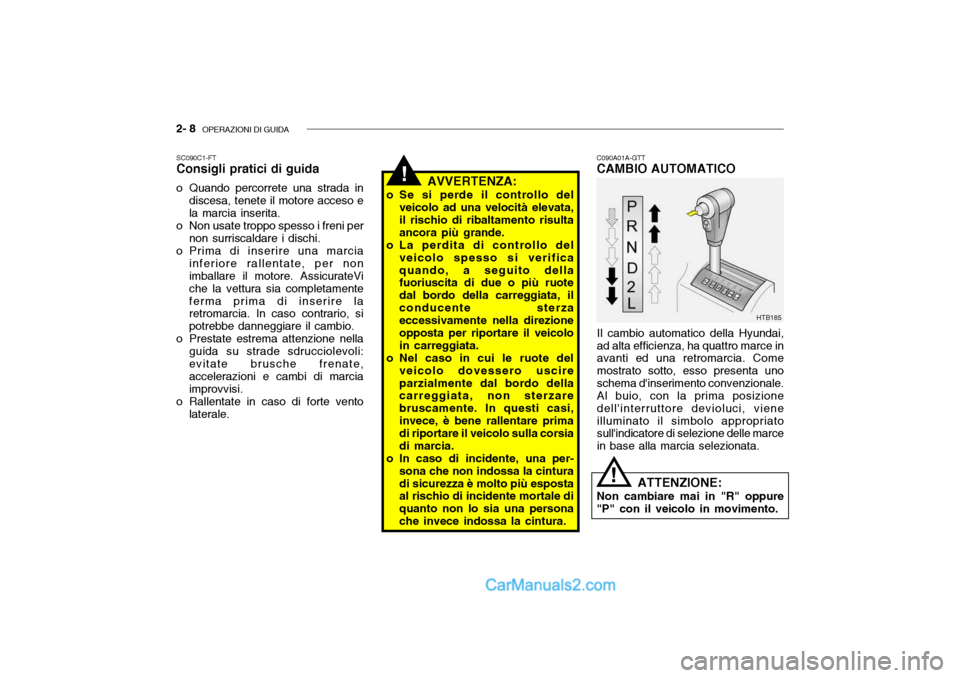 Hyundai Getz 2003 Manuale del proprietario (in Italian) 2- 8 OPERAZIONI DI GUIDA
!
C090A01A-GTT CAMBIO AUTOMATICO
Il cambio automatico della Hyundai, ad alta efficienza, ha quattro marce in avanti ed una retromarcia. Come mostrato sotto, esso presenta uno Hyundai Getz 2003 Manuale del proprietario (in Italian) 2- 8 OPERAZIONI DI GUIDA
!
C090A01A-GTT CAMBIO AUTOMATICO
Il cambio automatico della Hyundai, ad alta efficienza, ha quattro marce in avanti ed una retromarcia. Come mostrato sotto, esso presenta uno