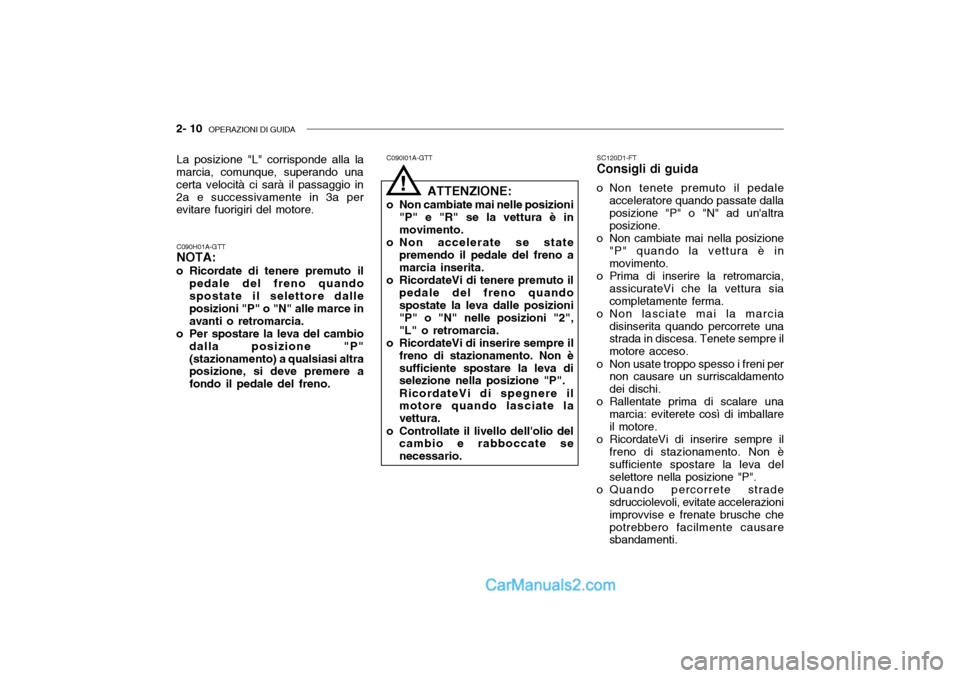 Hyundai Getz 2003 Manuale del proprietario (in Italian) 2- 10 OPERAZIONI DI GUIDA
SC120D1-FT Consigli di guida
o Non tenete premuto il pedale acceleratore quando passate dallaposizione "P" o "N" ad unaltra posizione.
o Non cambiate mai nella posizione "P Hyundai Getz 2003 Manuale del proprietario (in Italian) 2- 10 OPERAZIONI DI GUIDA
SC120D1-FT Consigli di guida
o Non tenete premuto il pedale acceleratore quando passate dallaposizione "P" o "N" ad unaltra posizione.
o Non cambiate mai nella posizione "P