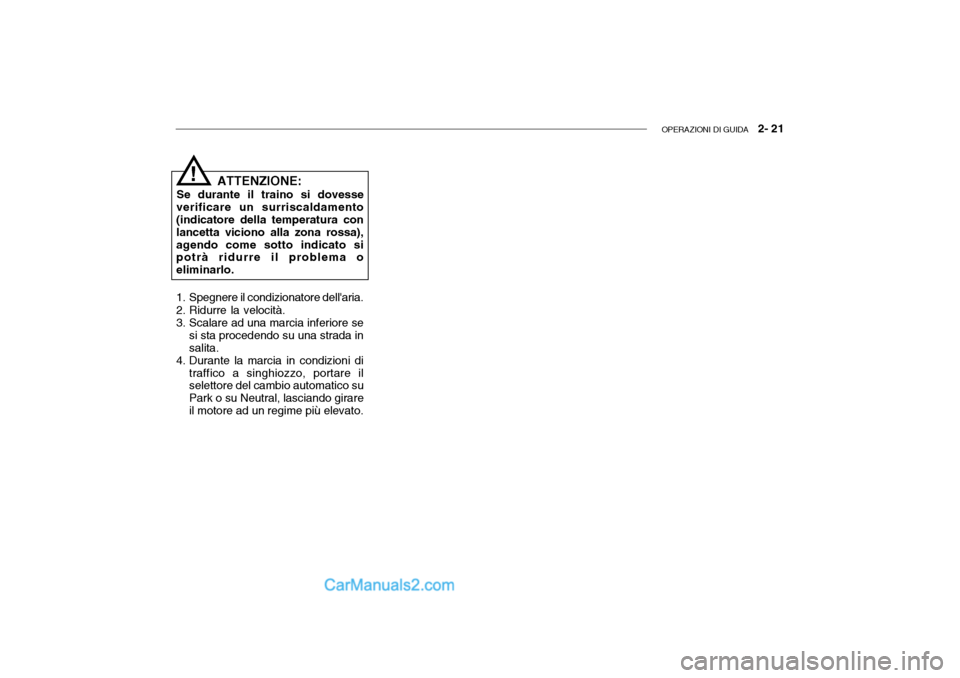 Hyundai Getz 2003  Manuale del proprietario (in Italian) OPERAZIONI DI GUIDA   2- 21
ATTENZIONE:
Se durante il traino si dovesse
verificare un surriscaldamento (indicatore della temperatura con lancetta viciono alla zona rossa),agendo come sotto indicato si