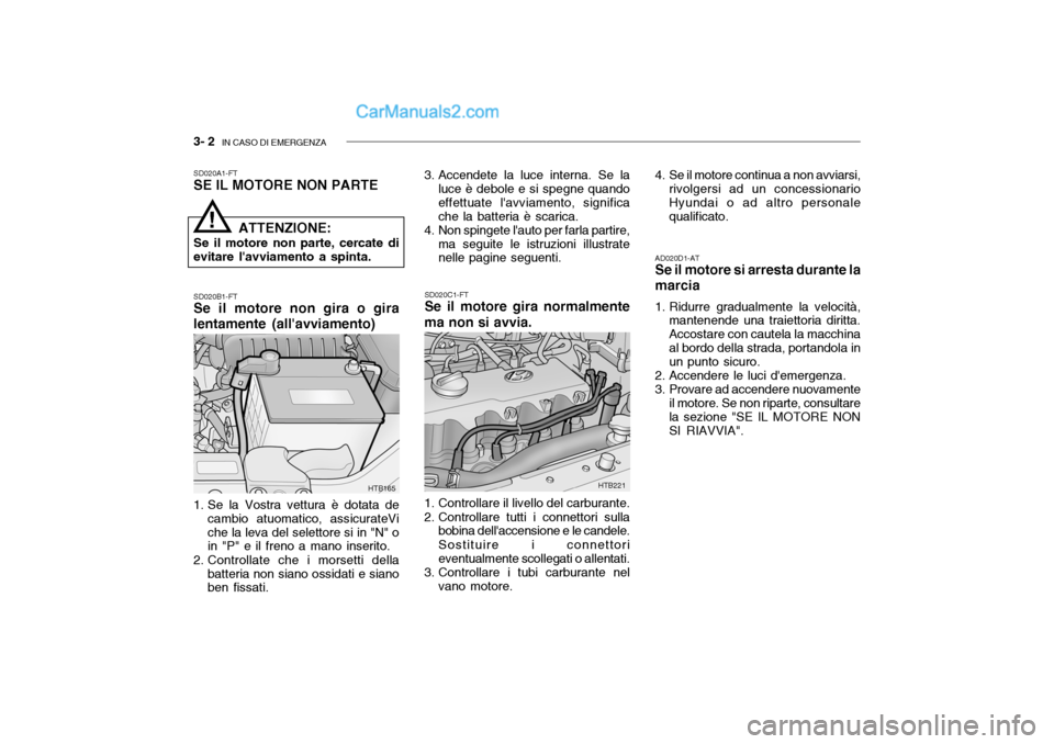 Hyundai Getz 2003 Manuale del proprietario (in Italian) 3- 2 IN CASO DI EMERGENZA
SD020A1-FT SE IL MOTORE NON PARTE
1. Se la Vostra vettura è dotata de cambio atuomatico, assicurateVi che la leva del selettore si in "N" o in "P" e il freno a mano inserit Hyundai Getz 2003 Manuale del proprietario (in Italian) 3- 2 IN CASO DI EMERGENZA
SD020A1-FT SE IL MOTORE NON PARTE
1. Se la Vostra vettura è dotata de cambio atuomatico, assicurateVi che la leva del selettore si in "N" o in "P" e il freno a mano inserit