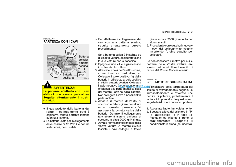 Hyundai Getz 2003 Manuale del proprietario (in Italian) IN CASO DI EMERGENZA 3- 3
!
Batteria ausiliaria Batteriacomplet- amente scarica
D020A02A-ATT PARTENZA CON I CAVI
o Il gas prodotto dalla batteria du-
rante il collegamento cavi è esplosivo, tenete Hyundai Getz 2003 Manuale del proprietario (in Italian) IN CASO DI EMERGENZA 3- 3
!
Batteria ausiliaria Batteriacomplet- amente scarica
D020A02A-ATT PARTENZA CON I CAVI
o Il gas prodotto dalla batteria du-
rante il collegamento cavi è esplosivo, tenete