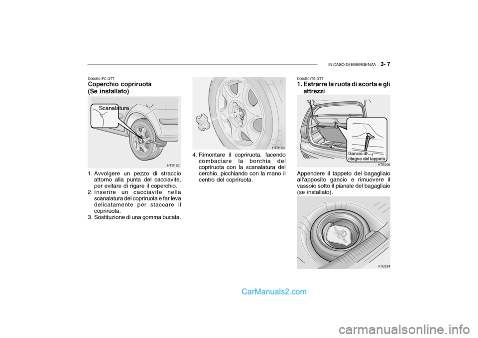 Hyundai Getz 2003  Manuale del proprietario (in Italian) IN CASO DI EMERGENZA   3- 7
D060K01FC-GTT Coperchio copriruota (Se installato)
1. Avvolgere un pezzo di straccio attorno alla punta del cacciavite, per evitare di rigare il coperchio.
2. Inserire un c
