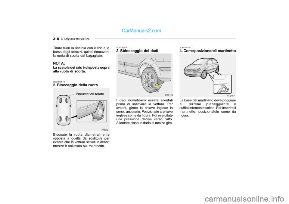 Hyundai Getz 2003  Manuale del proprietario (in Italian) 3- 8  IN CASO DI EMERGENZA
SD070D1-FT 
2. Bloccaggio della ruota Bloccate la ruota diametralmente
opposta a quella da sostituire per evitare che la vettura scivoli in avanti mentre è sollevata sul ma