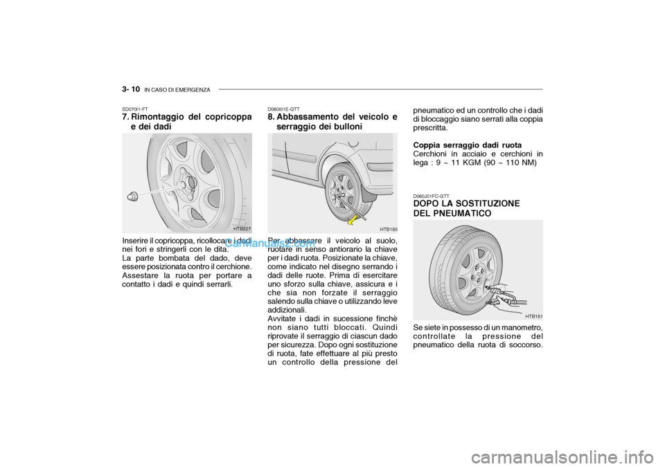 Hyundai Getz 2003 Manuale del proprietario (in Italian) 3- 10 IN CASO DI EMERGENZA
D060I01E-GTT
8. Abbassamento del veicolo e
serraggio dei bulloni
Per abbassare il veicolo al suolo,
ruotare in senso antiorario la chiave per i dadi ruota. Posizionate la c Hyundai Getz 2003 Manuale del proprietario (in Italian) 3- 10 IN CASO DI EMERGENZA
D060I01E-GTT
8. Abbassamento del veicolo e
serraggio dei bulloni
Per abbassare il veicolo al suolo,
ruotare in senso antiorario la chiave per i dadi ruota. Posizionate la c
