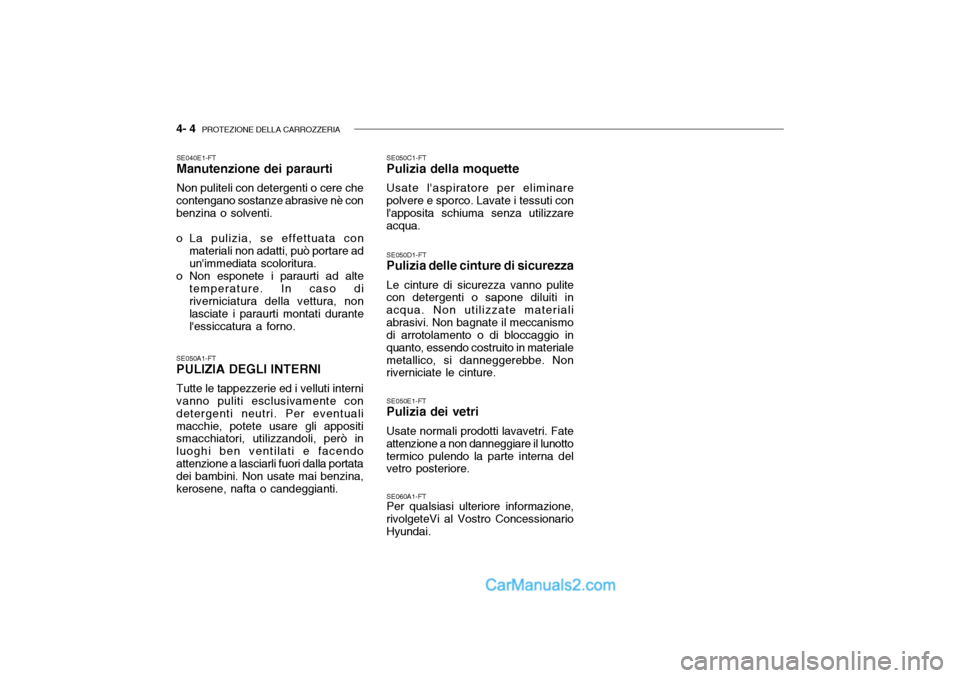 Hyundai Getz 2003 Manuale del proprietario (in Italian) 4- 4 PROTEZIONE DELLA CARROZZERIA
SE040E1-FT Manutenzione dei paraurti Non puliteli con detergenti o cere che
contengano sostanze abrasive nè con benzina o solventi.
o La pulizia, se effettuata con Hyundai Getz 2003 Manuale del proprietario (in Italian) 4- 4 PROTEZIONE DELLA CARROZZERIA
SE040E1-FT Manutenzione dei paraurti Non puliteli con detergenti o cere che
contengano sostanze abrasive nè con benzina o solventi.
o La pulizia, se effettuata con
