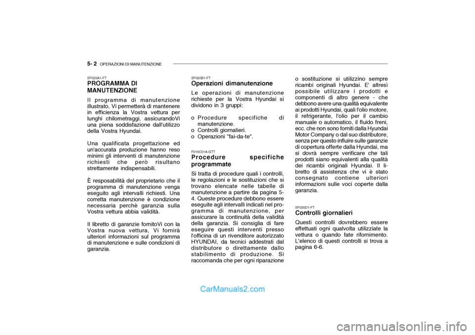 Hyundai Getz 2003 Manuale del proprietario (in Italian) 5- 2 OPERAZIONI DI MANUTENZIONE
SF020B1-FT Operazioni dimanutenzione Le operazioni di manutenzione
richieste per la Vostra Hyundai si dividono in 3 gruppi:
o Procedure specifiche di
manutenzione.
o Hyundai Getz 2003 Manuale del proprietario (in Italian) 5- 2 OPERAZIONI DI MANUTENZIONE
SF020B1-FT Operazioni dimanutenzione Le operazioni di manutenzione
richieste per la Vostra Hyundai si dividono in 3 gruppi:
o Procedure specifiche di
manutenzione.
o