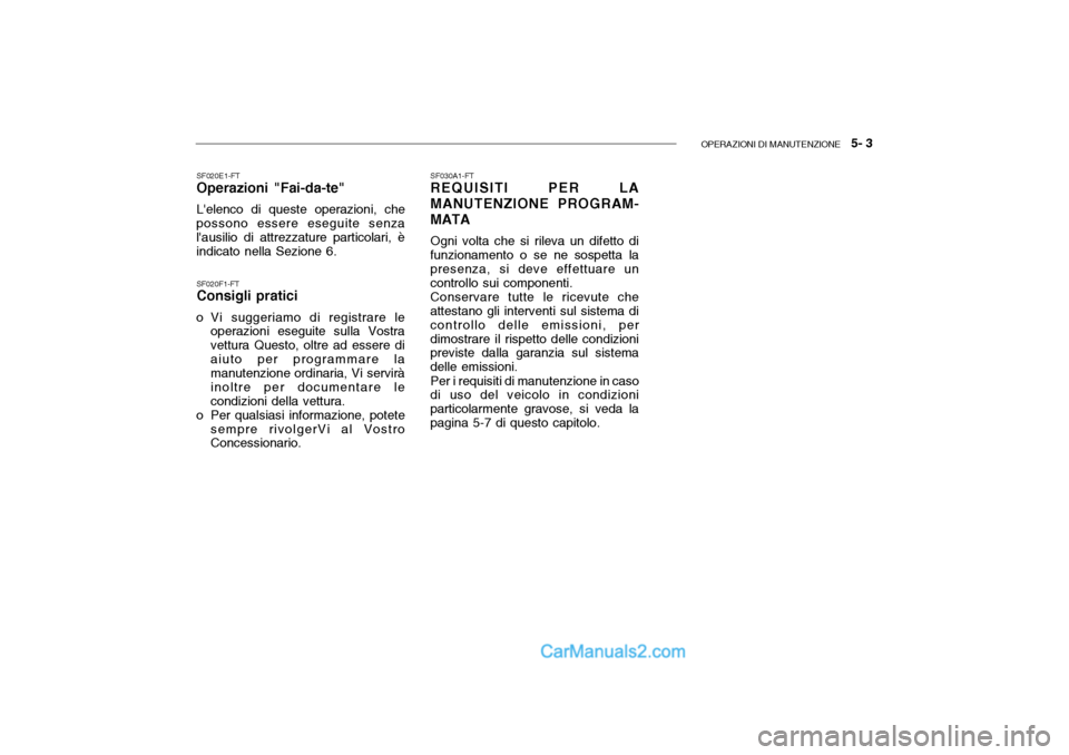 Hyundai Getz 2003 Manuale del proprietario (in Italian) OPERAZIONI DI MANUTENZIONE 5- 3
SF020F1-FT Consigli pratici
o Vi suggeriamo di registrare le operazioni eseguite sulla Vostra vettura Questo, oltre ad essere diaiuto per programmare la manutenzione Hyundai Getz 2003 Manuale del proprietario (in Italian) OPERAZIONI DI MANUTENZIONE 5- 3
SF020F1-FT Consigli pratici
o Vi suggeriamo di registrare le operazioni eseguite sulla Vostra vettura Questo, oltre ad essere diaiuto per programmare la manutenzione