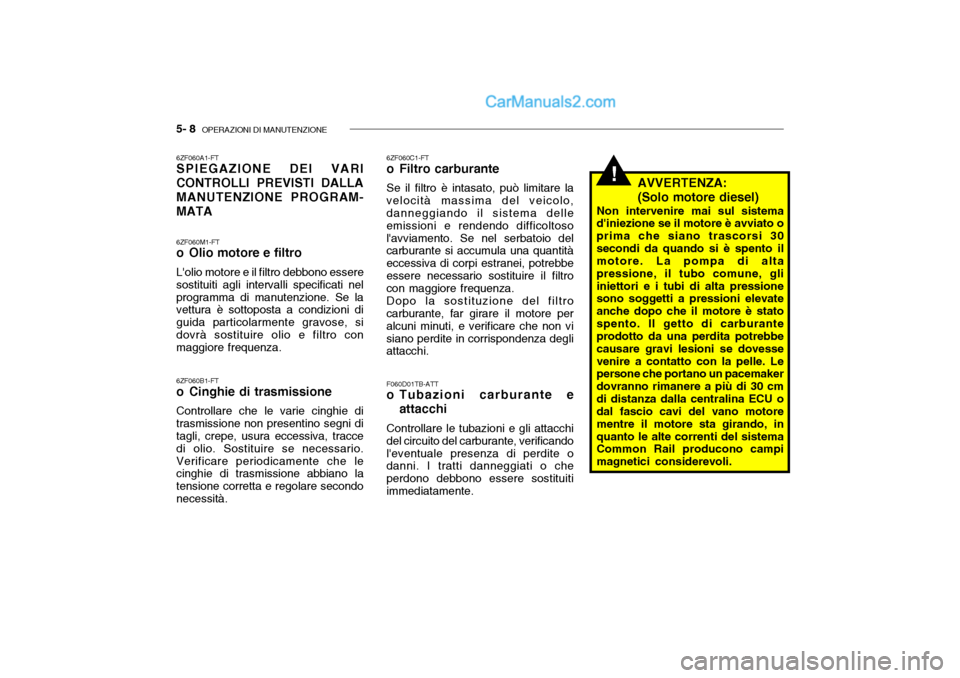 Hyundai Getz 2003 Manuale del proprietario (in Italian) 5- 8 OPERAZIONI DI MANUTENZIONE
!
6ZF060A1-FT SPIEGAZIONE DEI VARI CONTROLLI PREVISTI DALLAMANUTENZIONE PROGRAM-MATA 6ZF060M1-FT
o Olio motore e filtro Lolio motore e il filtro debbono essere sosti Hyundai Getz 2003 Manuale del proprietario (in Italian) 5- 8 OPERAZIONI DI MANUTENZIONE
!
6ZF060A1-FT SPIEGAZIONE DEI VARI CONTROLLI PREVISTI DALLAMANUTENZIONE PROGRAM-MATA 6ZF060M1-FT
o Olio motore e filtro Lolio motore e il filtro debbono essere sosti