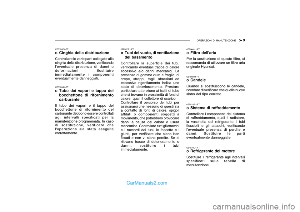Hyundai Getz 2003 Manuale del proprietario (in Italian) OPERAZIONI DI MANUTENZIONE 5- 9
6ZF060G1-FT
o Tubo dei vapori e tappo del
bocchettone di rifornimento carburante
Il tubo dei vapori e il tappo del bocchettone di rifornimento del carburante debbono Hyundai Getz 2003 Manuale del proprietario (in Italian) OPERAZIONI DI MANUTENZIONE 5- 9
6ZF060G1-FT
o Tubo dei vapori e tappo del
bocchettone di rifornimento carburante
Il tubo dei vapori e il tappo del bocchettone di rifornimento del carburante debbono