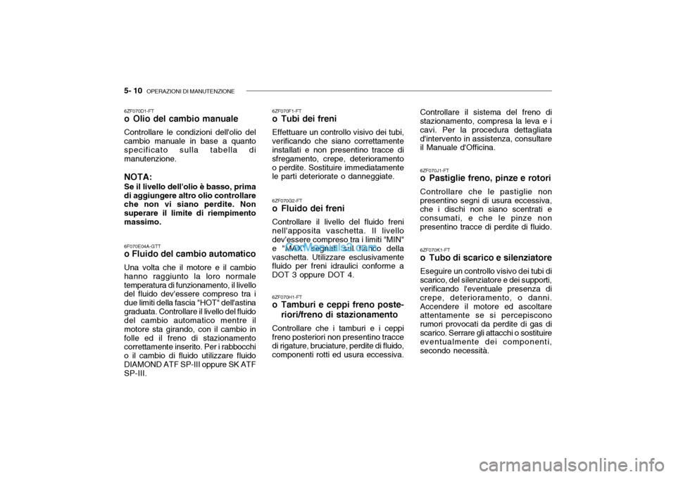 Hyundai Getz 2003 Manuale del proprietario (in Italian) 5- 10 OPERAZIONI DI MANUTENZIONE
6ZF070F1-FT
o Tubi dei freni Effettuare un controllo visivo dei tubi,
verificando che siano correttamente installati e non presentino tracce di sfregamento, crepe, d Hyundai Getz 2003 Manuale del proprietario (in Italian) 5- 10 OPERAZIONI DI MANUTENZIONE
6ZF070F1-FT
o Tubi dei freni Effettuare un controllo visivo dei tubi,
verificando che siano correttamente installati e non presentino tracce di sfregamento, crepe, d