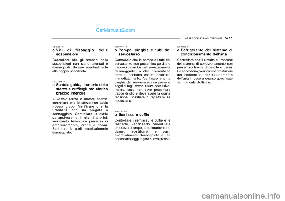 Hyundai Getz 2003 Manuale del proprietario (in Italian) OPERAZIONI DI MANUTENZIONE 5- 11
6ZF070P1-FT
o Semiassi e cuffie Controllare i semiassi, le cuffie e le fascette, verificando leventualepresenza di crepe, deterioramento, o danni. Sostituire le pa Hyundai Getz 2003 Manuale del proprietario (in Italian) OPERAZIONI DI MANUTENZIONE 5- 11
6ZF070P1-FT
o Semiassi e cuffie Controllare i semiassi, le cuffie e le fascette, verificando leventualepresenza di crepe, deterioramento, o danni. Sostituire le pa