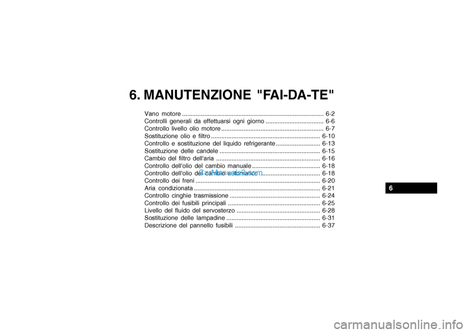 Hyundai Getz 2003 Manuale del proprietario (in Italian) 6. MANUTENZIONE "FAI-DA-TE"
Vano motore ................................................................................... 6-2
Controlli generali da effettuarsi ogni giorno ......................... Hyundai Getz 2003 Manuale del proprietario (in Italian) 6. MANUTENZIONE "FAI-DA-TE"
Vano motore ................................................................................... 6-2
Controlli generali da effettuarsi ogni giorno .........................