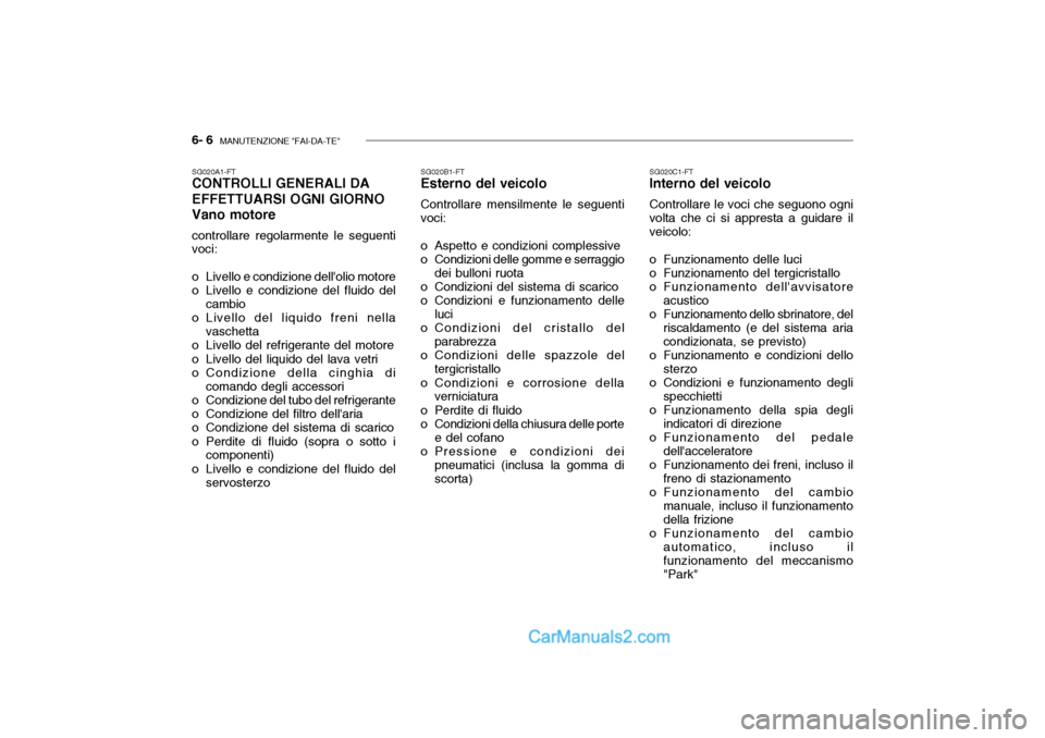 Hyundai Getz 2003 Manuale del proprietario (in Italian) 6- 6 MANUTENZIONE "FAI-DA-TE"
SG020A1-FT CONTROLLI GENERALI DA EFFETTUARSI OGNI GIORNO Vano motore controllare regolarmente le seguenti voci:
o Livello e condizione dellolio motore
o Livello e con Hyundai Getz 2003 Manuale del proprietario (in Italian) 6- 6 MANUTENZIONE "FAI-DA-TE"
SG020A1-FT CONTROLLI GENERALI DA EFFETTUARSI OGNI GIORNO Vano motore controllare regolarmente le seguenti voci:
o Livello e condizione dellolio motore
o Livello e con