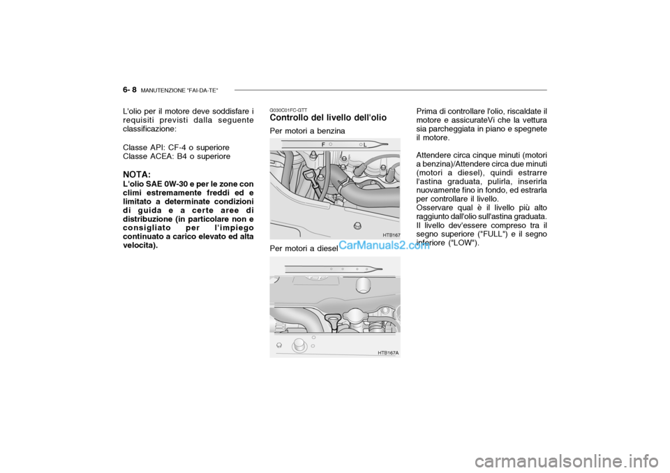 Hyundai Getz 2003 Manuale del proprietario (in Italian) 6- 8 MANUTENZIONE "FAI-DA-TE"
Lolio per il motore deve soddisfare i requisiti previsti dalla seguente classificazione: Classe API: CF-4 o superiore Classe ACEA: B4 o superiore NOTA: Lolio SAE 0W-30 Hyundai Getz 2003 Manuale del proprietario (in Italian) 6- 8 MANUTENZIONE "FAI-DA-TE"
Lolio per il motore deve soddisfare i requisiti previsti dalla seguente classificazione: Classe API: CF-4 o superiore Classe ACEA: B4 o superiore NOTA: Lolio SAE 0W-30