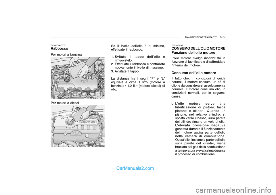Hyundai Getz 2003 Manuale del proprietario (in Italian) MANUTENZIONE "FAI-DA-TE" 6- 9
HTB169
HTB169A
G030D02A-GTT
Rabbocco Se il livello dellolio è al minimo,
effettuate il rabbocco:
1. Svitate il tappo dellolio e
rimuovetelo.
2. Effettuate il rabboc Hyundai Getz 2003 Manuale del proprietario (in Italian) MANUTENZIONE "FAI-DA-TE" 6- 9
HTB169
HTB169A
G030D02A-GTT
Rabbocco Se il livello dellolio è al minimo,
effettuate il rabbocco:
1. Svitate il tappo dellolio e
rimuovetelo.
2. Effettuate il rabboc