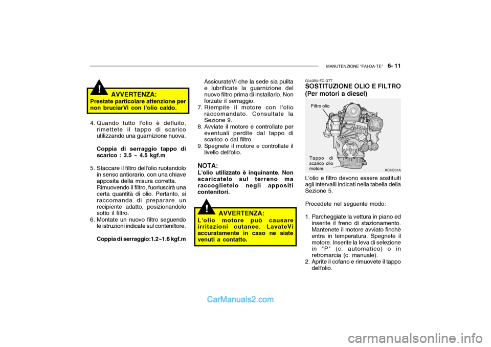 Hyundai Getz 2003 Manuale del proprietario (in Italian) MANUTENZIONE "FAI-DA-TE" 6- 11
!
!
KCHB01A............
AVVERTENZA:
Prestate particolare attenzione per non bruciarVi con lolio caldo.
4. Quando tutto lolio è defluito, rimettete il tappo di scar Hyundai Getz 2003 Manuale del proprietario (in Italian) MANUTENZIONE "FAI-DA-TE" 6- 11
!
!
KCHB01A............
AVVERTENZA:
Prestate particolare attenzione per non bruciarVi con lolio caldo.
4. Quando tutto lolio è defluito, rimettete il tappo di scar