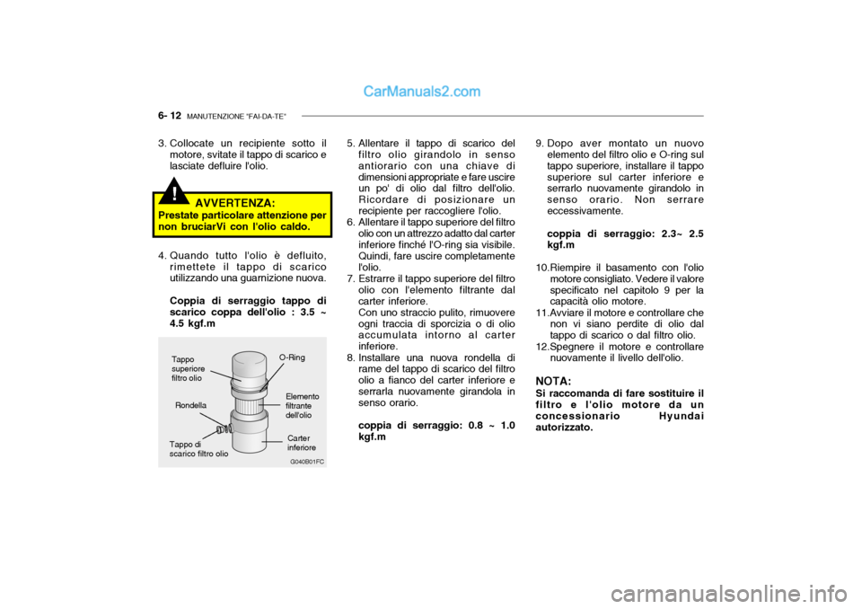 Hyundai Getz 2003 Manuale del proprietario (in Italian) 6- 12 MANUTENZIONE "FAI-DA-TE"
!
Carter inferiore
Tappo discarico filtro olio O-Ring
Elementofiltrante dellolio
Rondella
3. Collocate un recipiente sotto il
motore, svitate il tappo di scarico e las Hyundai Getz 2003 Manuale del proprietario (in Italian) 6- 12 MANUTENZIONE "FAI-DA-TE"
!
Carter inferiore
Tappo discarico filtro olio O-Ring
Elementofiltrante dellolio
Rondella
3. Collocate un recipiente sotto il
motore, svitate il tappo di scarico e las