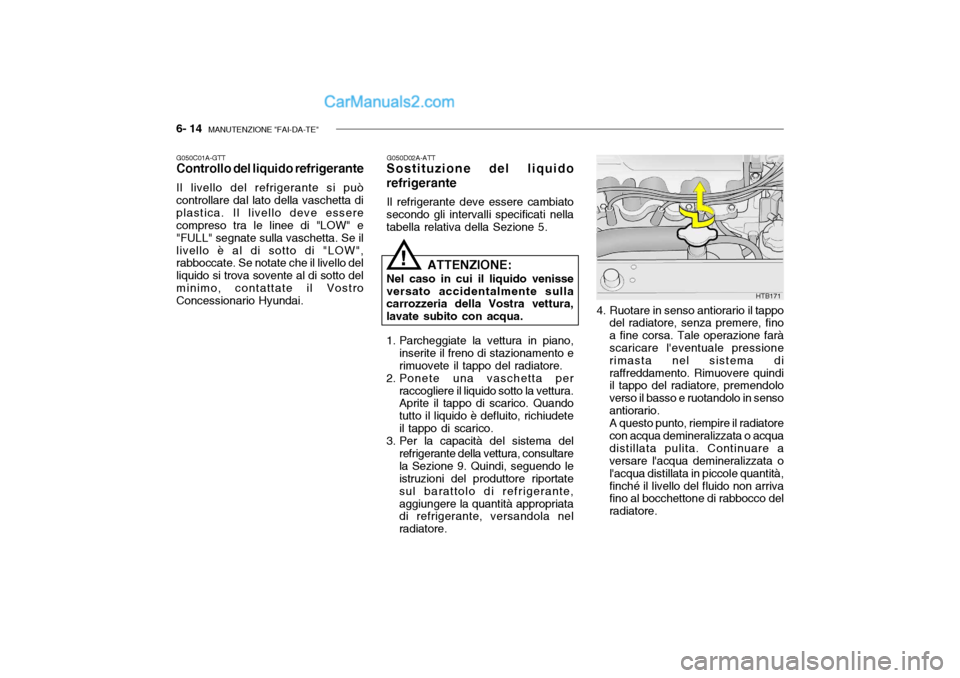 Hyundai Getz 2003 Manuale del proprietario (in Italian) 6- 14 MANUTENZIONE "FAI-DA-TE"
G050D02A-ATT
Sostituzione del liquido refrigerante
Il refrigerante deve essere cambiato
secondo gli intervalli specificati nella tabella relativa della Sezione 5.
G050C Hyundai Getz 2003 Manuale del proprietario (in Italian) 6- 14 MANUTENZIONE "FAI-DA-TE"
G050D02A-ATT
Sostituzione del liquido refrigerante
Il refrigerante deve essere cambiato
secondo gli intervalli specificati nella tabella relativa della Sezione 5.
G050C