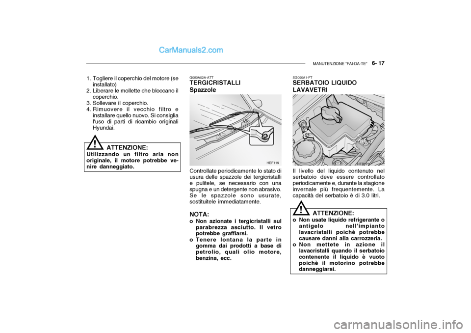Hyundai Getz 2003 Manuale del proprietario (in Italian) MANUTENZIONE "FAI-DA-TE" 6- 17
G080A02A-ATT
TERGICRISTALLI Spazzole
Controllate periodicamente lo stato di
usura delle spazzole dei tergicristalli e pulitele, se necessario con unaspugna e un deterg Hyundai Getz 2003 Manuale del proprietario (in Italian) MANUTENZIONE "FAI-DA-TE" 6- 17
G080A02A-ATT
TERGICRISTALLI Spazzole
Controllate periodicamente lo stato di
usura delle spazzole dei tergicristalli e pulitele, se necessario con unaspugna e un deterg