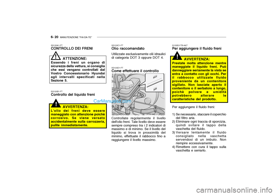 Hyundai Getz 2003 Manuale del proprietario (in Italian) 6- 20 MANUTENZIONE "FAI-DA-TE"
!
!
G120E01TB-AAT
Per aggiungere il fluido freni
HTB166
SG120B1-FT Controllo del liquido freni SG120C1-FT
Olio raccomandato
Utilizzate esclusivamente olii idraulici di Hyundai Getz 2003 Manuale del proprietario (in Italian) 6- 20 MANUTENZIONE "FAI-DA-TE"
!
!
G120E01TB-AAT
Per aggiungere il fluido freni
HTB166
SG120B1-FT Controllo del liquido freni SG120C1-FT
Olio raccomandato
Utilizzate esclusivamente olii idraulici di