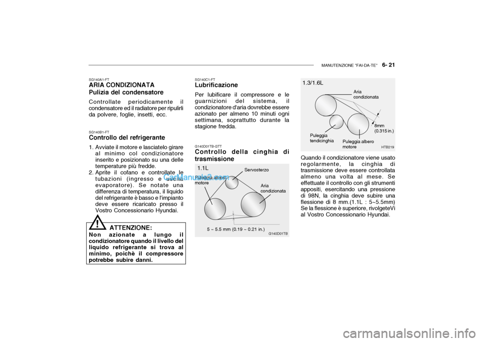 Hyundai Getz 2003 Manuale del proprietario (in Italian) MANUTENZIONE "FAI-DA-TE" 6- 21
SG140B1-FT
Controllo del refrigerante
1. Avviate il motore e lasciatelo girare
al minimo col condizionatore inserito e posizionato su una delletemperature più fredde Hyundai Getz 2003 Manuale del proprietario (in Italian) MANUTENZIONE "FAI-DA-TE" 6- 21
SG140B1-FT
Controllo del refrigerante
1. Avviate il motore e lasciatelo girare
al minimo col condizionatore inserito e posizionato su una delletemperature più fredde