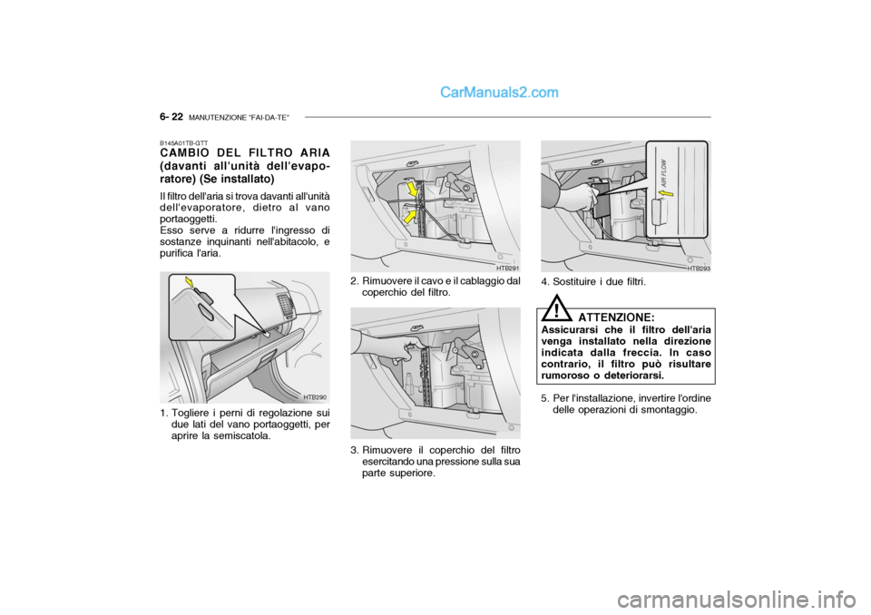 Hyundai Getz 2003  Manuale del proprietario (in Italian) 6- 22  MANUTENZIONE "FAI-DA-TE"
B145A01TB-GTT CAMBIO DEL FILTRO ARIA (davanti allunità dellevapo- ratore) (Se installato) Il filtro dellaria si trova davanti allunità dellevaporatore, dietro al