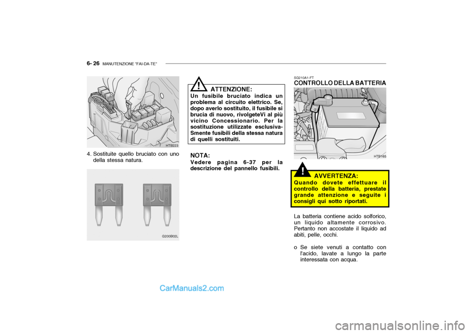 Hyundai Getz 2003  Manuale del proprietario (in Italian) 6- 26  MANUTENZIONE "FAI-DA-TE"
!
SG210A1-FT
CONTROLLO DELLA BATTERIA
AVVERTENZA:
Quando dovete effettuare il
controllo della batteria, prestate grande attenzione e seguite iconsigli qui sotto riporta