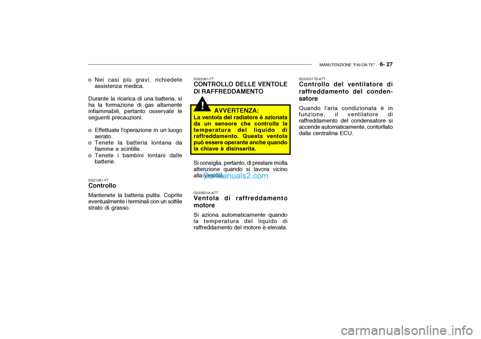 Hyundai Getz 2003 Manuale del proprietario (in Italian) MANUTENZIONE "FAI-DA-TE" 6- 27
!
o Nei casi più gravi, richiedete
assistenza medica.
Durante la ricarica di una batteria, si ha la formazione di gas altamenteinfiammabili, pertanto osservate le seg Hyundai Getz 2003 Manuale del proprietario (in Italian) MANUTENZIONE "FAI-DA-TE" 6- 27
!
o Nei casi più gravi, richiedete
assistenza medica.
Durante la ricarica di una batteria, si ha la formazione di gas altamenteinfiammabili, pertanto osservate le seg