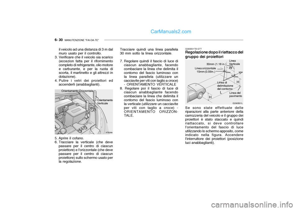 Hyundai Getz 2003 Manuale del proprietario (in Italian) 6- 30 MANUTENZIONE "FAI-DA-TE"
G290B01TB-GTT
Regolazione dopo il riattacco del gruppo dei proiettori
Se sono state effettuate delle
riparazioni alla parte anteriore della carrozzeria del veicolo e il Hyundai Getz 2003 Manuale del proprietario (in Italian) 6- 30 MANUTENZIONE "FAI-DA-TE"
G290B01TB-GTT
Regolazione dopo il riattacco del gruppo dei proiettori
Se sono state effettuate delle
riparazioni alla parte anteriore della carrozzeria del veicolo e il