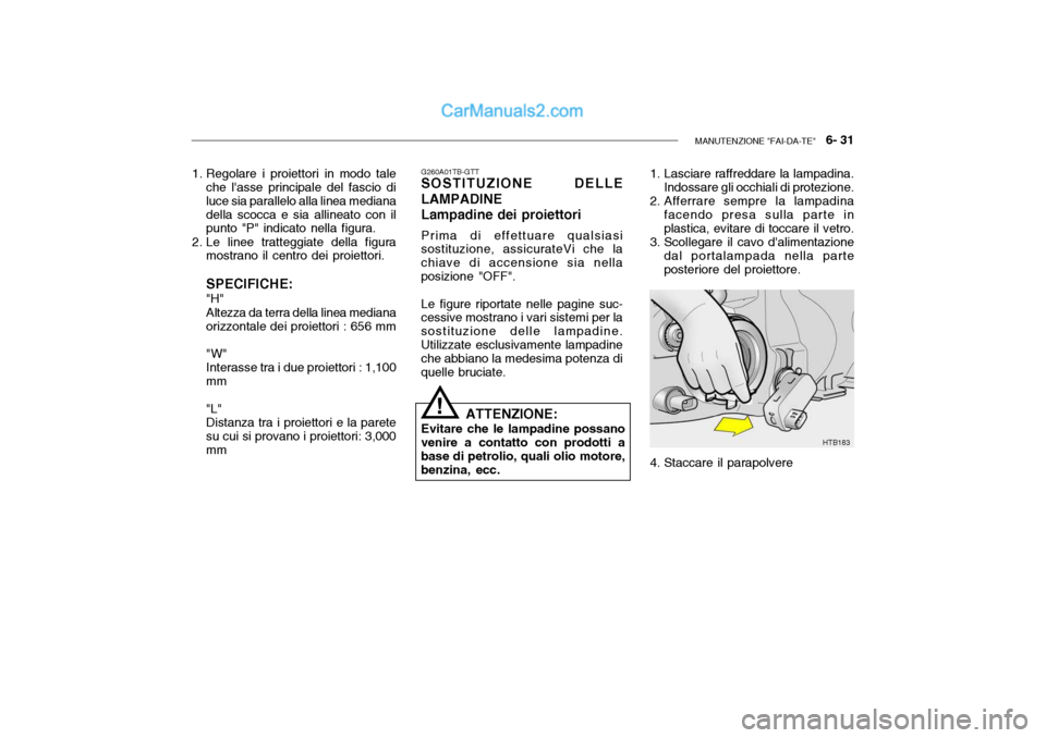 Hyundai Getz 2003 Manuale del proprietario (in Italian) MANUTENZIONE "FAI-DA-TE" 6- 31
1. Regolare i proiettori in modo tale
che lasse principale del fascio di luce sia parallelo alla linea medianadella scocca e sia allineato con il punto "P" indicato n Hyundai Getz 2003 Manuale del proprietario (in Italian) MANUTENZIONE "FAI-DA-TE" 6- 31
1. Regolare i proiettori in modo tale
che lasse principale del fascio di luce sia parallelo alla linea medianadella scocca e sia allineato con il punto "P" indicato n