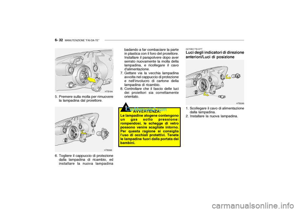 Hyundai Getz 2003 Manuale del proprietario (in Italian) 6- 32 MANUTENZIONE "FAI-DA-TE"
!
HTB285
HTB268HTB184
5. Premere sulla molla per rimuovere la lampadina dal proiettore. badando a far combaciare la parte in plastica con il foro del proiettore. Instal Hyundai Getz 2003 Manuale del proprietario (in Italian) 6- 32 MANUTENZIONE "FAI-DA-TE"
!
HTB285
HTB268HTB184
5. Premere sulla molla per rimuovere la lampadina dal proiettore. badando a far combaciare la parte in plastica con il foro del proiettore. Instal