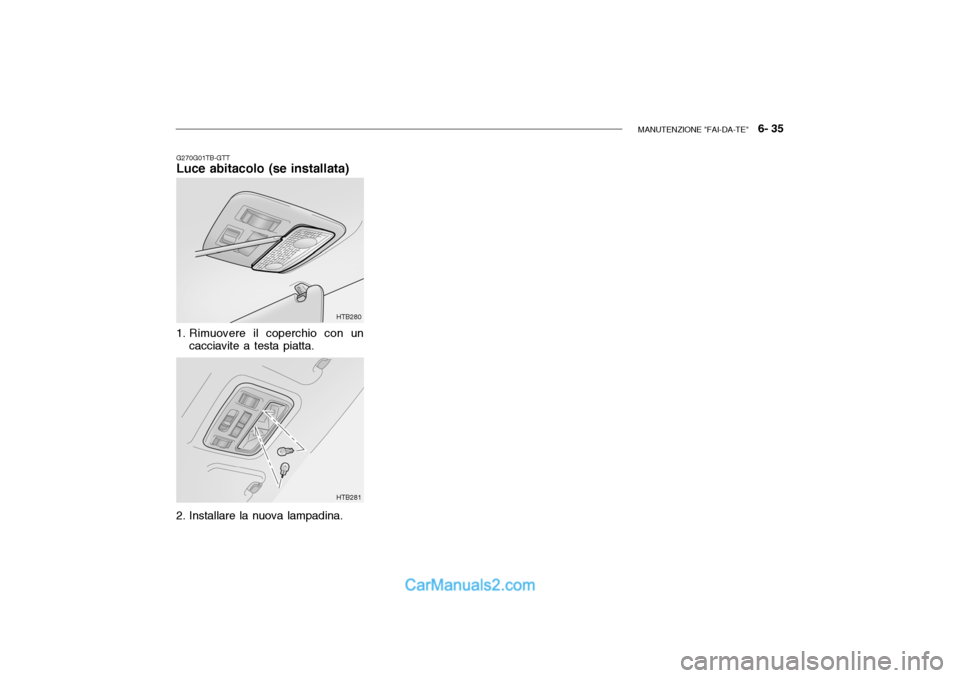 Hyundai Getz 2003  Manuale del proprietario (in Italian) MANUTENZIONE "FAI-DA-TE"   6- 35
G270G01TB-GTT
Luce abitacolo (se installata)
HTB280 HTB281
1. Rimuovere il coperchio con un
cacciavite a testa piatta.
2. Installare la nuova lampadina.    