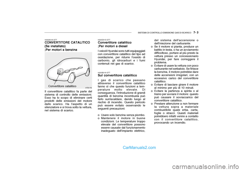 Hyundai Getz 2003 Manuale del proprietario (in Italian) SISTEMA DI CONTROLLO EMISSIONE GAS DI SCARICO 7- 3
HTB178
H020B01A-GTT
Sul convertitore catalitico
I gas di scarico che passano
attraverso il convertitore catalitico fanno sì che questo funzioni a Hyundai Getz 2003 Manuale del proprietario (in Italian) SISTEMA DI CONTROLLO EMISSIONE GAS DI SCARICO 7- 3
HTB178
H020B01A-GTT
Sul convertitore catalitico
I gas di scarico che passano
attraverso il convertitore catalitico fanno sì che questo funzioni a