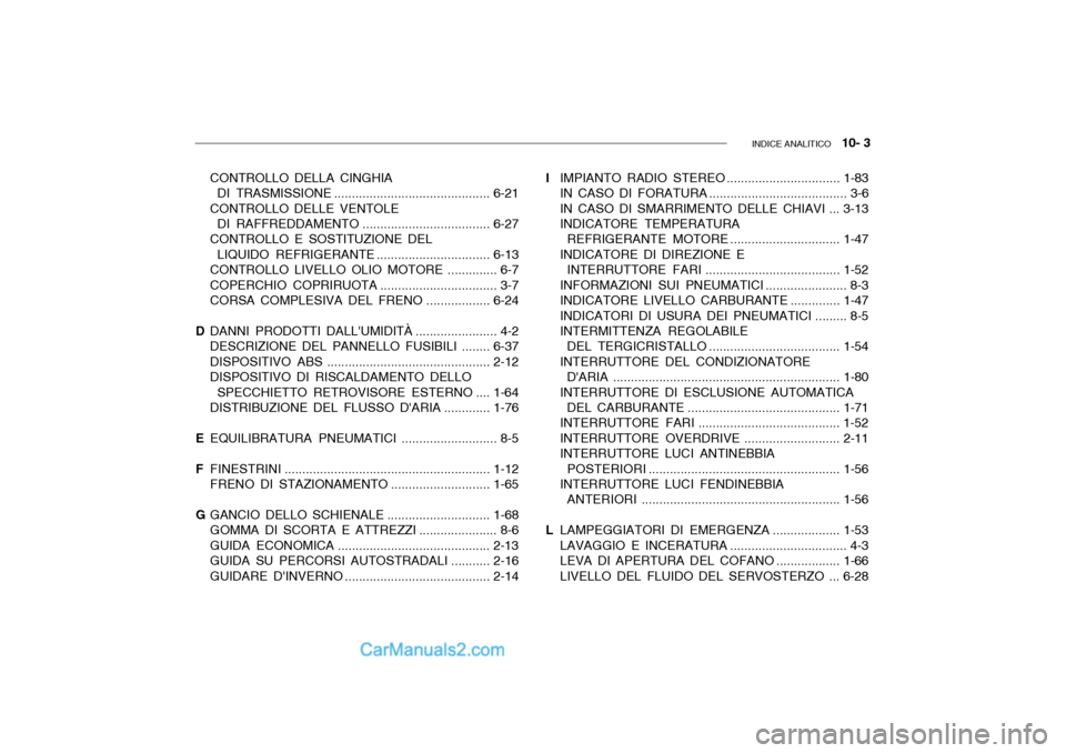 Hyundai Getz 2003 Manuale del proprietario (in Italian) INDICE ANALITICO 10- 3
CONTROLLO DELLA CINGHIA
DI TRASMISSIONE ............................................ 6-21
CONTROLLO DELLE VENTOLE DI RAFFREDDAMENTO ....................................6-27
CO Hyundai Getz 2003 Manuale del proprietario (in Italian) INDICE ANALITICO 10- 3
CONTROLLO DELLA CINGHIA
DI TRASMISSIONE ............................................ 6-21
CONTROLLO DELLE VENTOLE DI RAFFREDDAMENTO ....................................6-27
CO