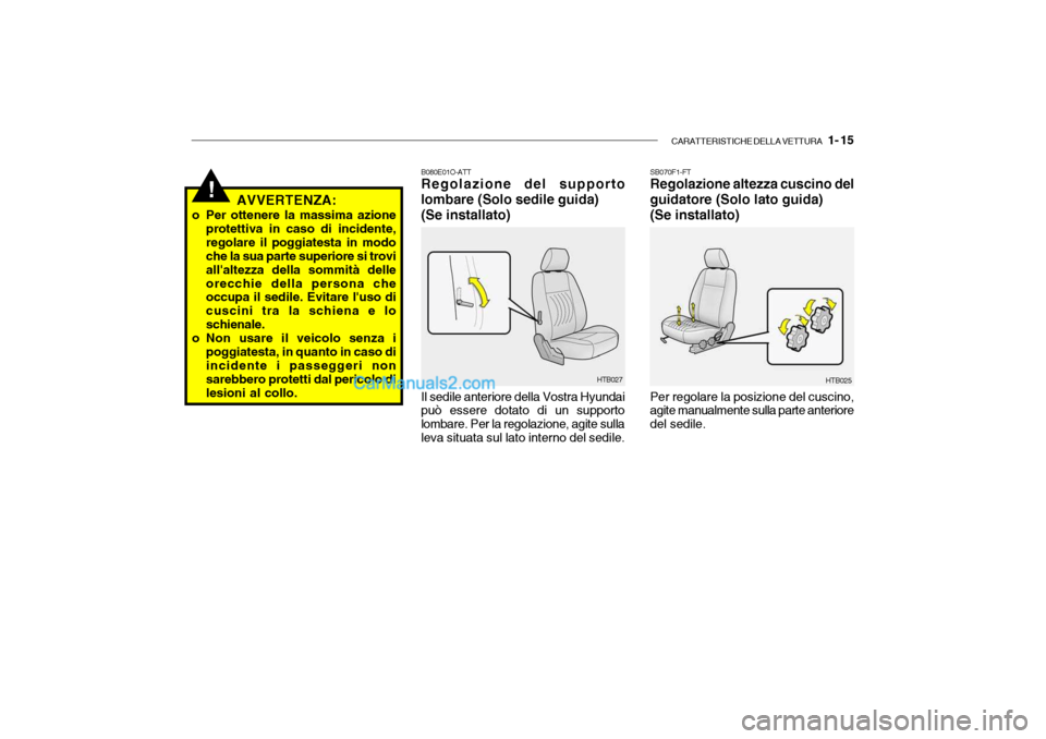 Hyundai Getz 2003  Manuale del proprietario (in Italian) CARATTERISTICHE DELLA VETTURA   1- 15
!AVVERTENZA:
o Per ottenere la massima azione protettiva in caso di incidente, regolare il poggiatesta in modo che la sua parte superiore si trovi allaltezza del